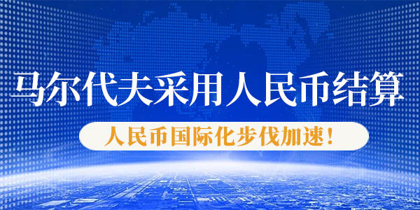 马尔代夫采用人民币结算，人民币国际化步伐加速。